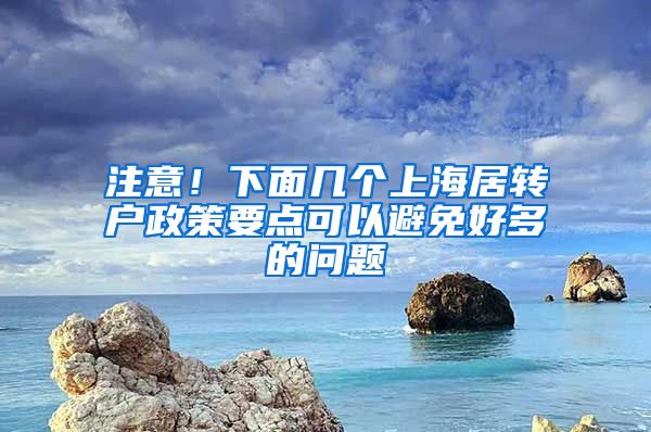 注意！下面几个上海居转户政策要点可以避免好多的问题