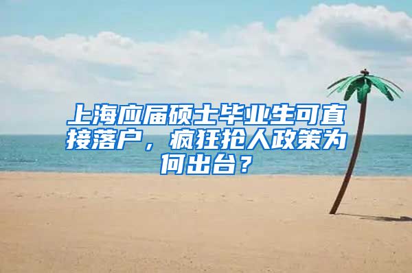 上海应届硕士毕业生可直接落户，疯狂抢人政策为何出台？