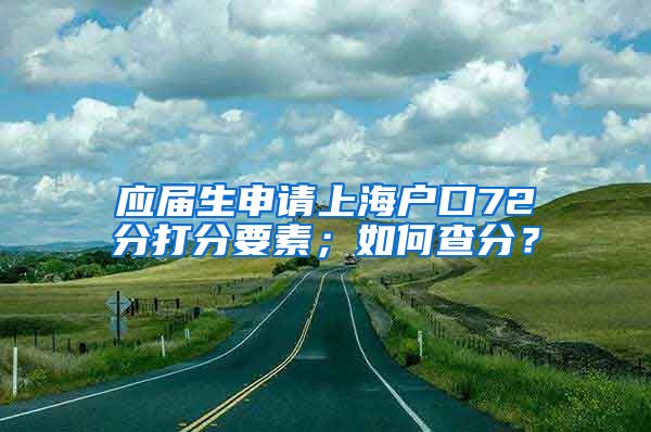 应届生申请上海户口72分打分要素；如何查分？