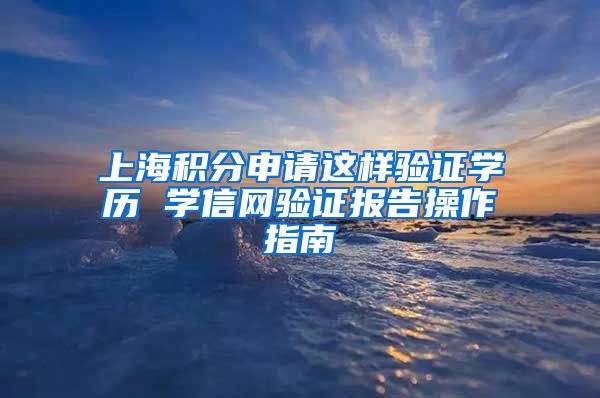 上海积分申请这样验证学历 学信网验证报告操作指南