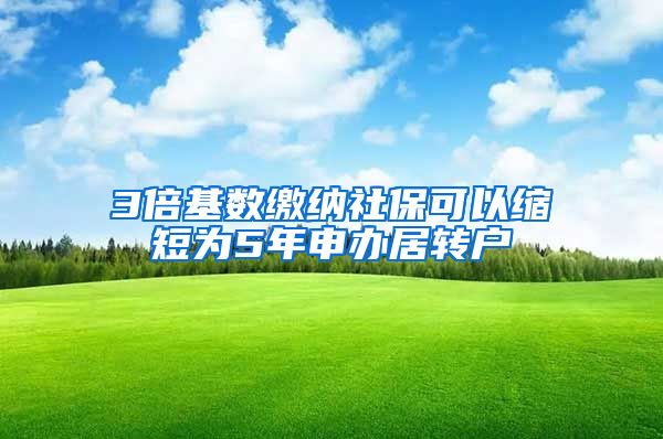 3倍基数缴纳社保可以缩短为5年申办居转户