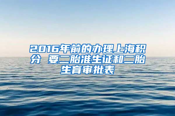 2016年前的办理上海积分 要二胎准生证和二胎生育审批表