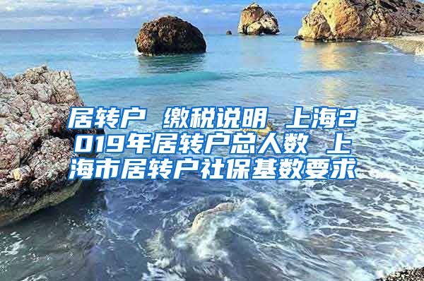 居转户 缴税说明 上海2019年居转户总人数 上海市居转户社保基数要求