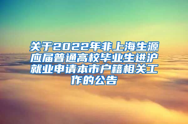 关于2022年非上海生源应届普通高校毕业生进沪就业申请本市户籍相关工作的公告