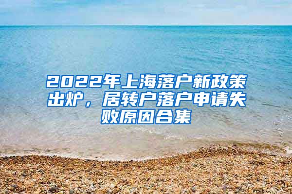 2022年上海落户新政策出炉，居转户落户申请失败原因合集