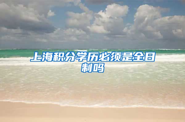 上海积分学历必须是全日制吗