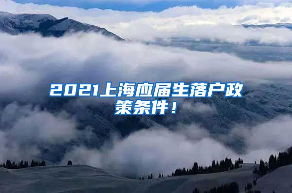 2021上海应届生落户政策条件！