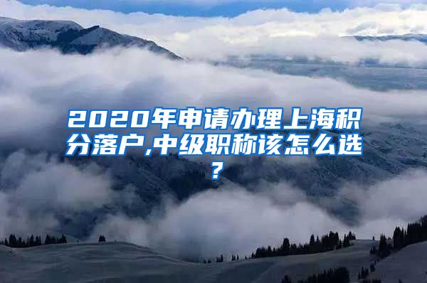 2020年申请办理上海积分落户,中级职称该怎么选？