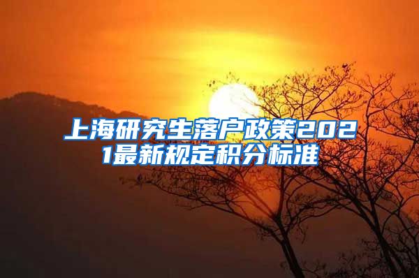 上海研究生落户政策2021最新规定积分标准