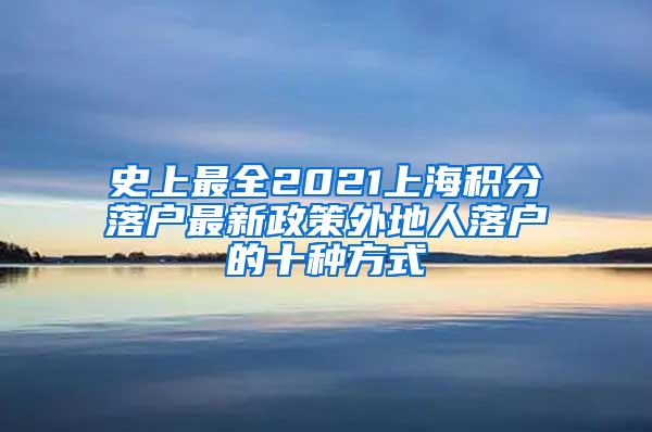 史上最全2021上海积分落户最新政策外地人落户的十种方式