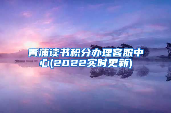 青浦读书积分办理客服中心(2022实时更新)