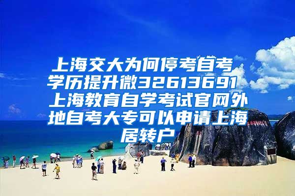 上海交大为何停考自考 学历提升微32613691 上海教育自学考试官网外地自考大专可以申请上海居转户