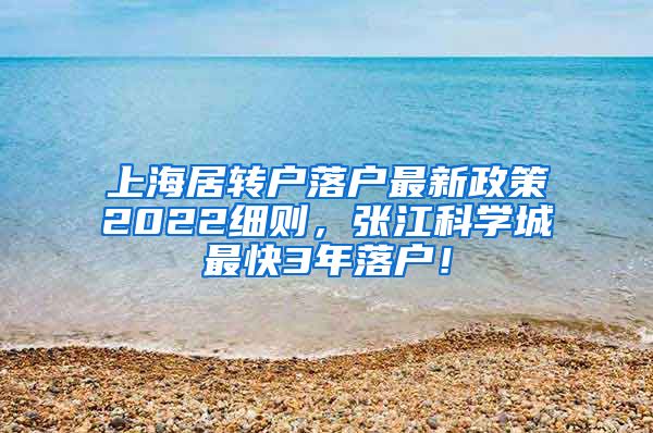 上海居转户落户最新政策2022细则，张江科学城最快3年落户！