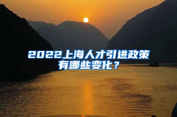 2022上海人才引进政策有哪些变化？