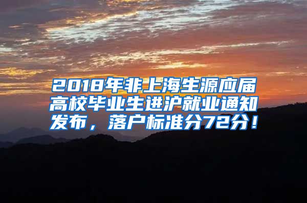 2018年非上海生源应届高校毕业生进沪就业通知发布，落户标准分72分！