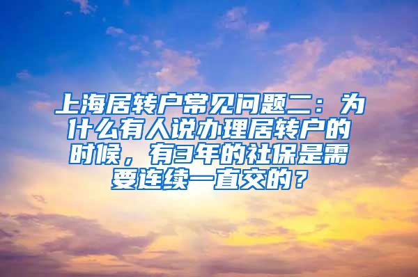 上海居转户常见问题二：为什么有人说办理居转户的时候，有3年的社保是需要连续一直交的？