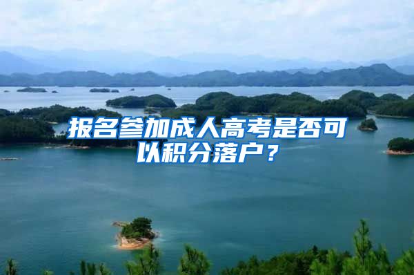 报名参加成人高考是否可以积分落户？