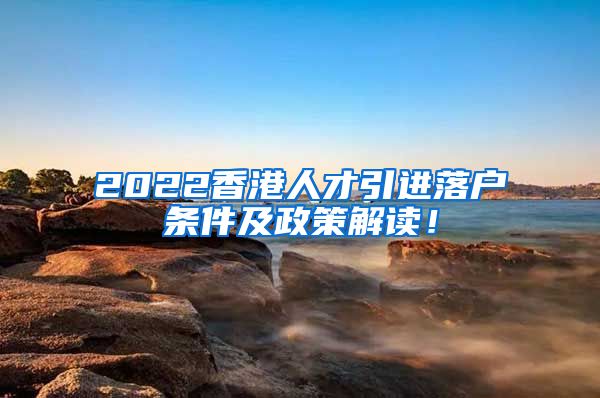 2022香港人才引进落户条件及政策解读！