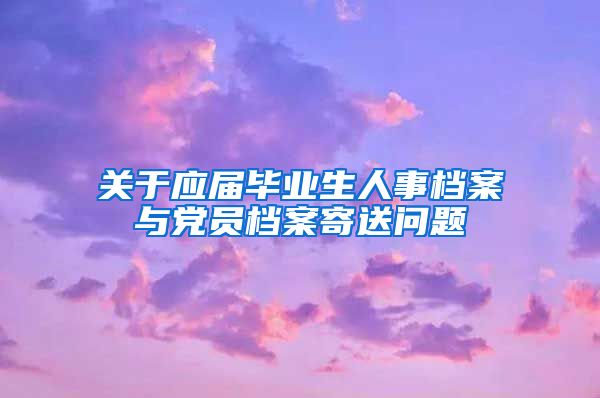 关于应届毕业生人事档案与党员档案寄送问题