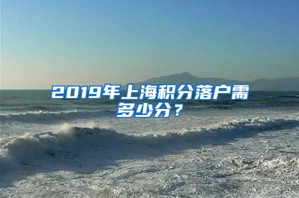 2019年上海积分落户需多少分？