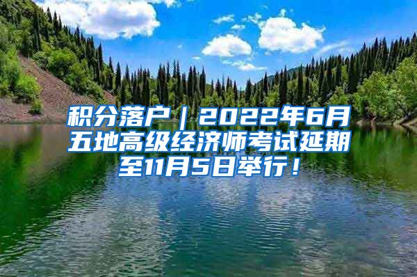 积分落户｜2022年6月五地高级经济师考试延期至11月5日举行！