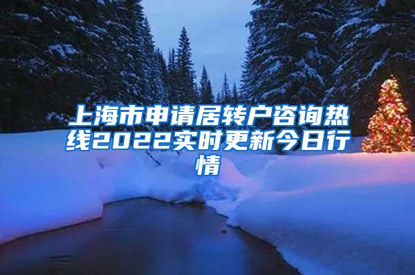 上海市申请居转户咨询热线2022实时更新今日行情