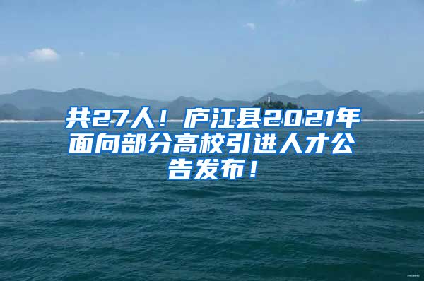 共27人！庐江县2021年面向部分高校引进人才公告发布！