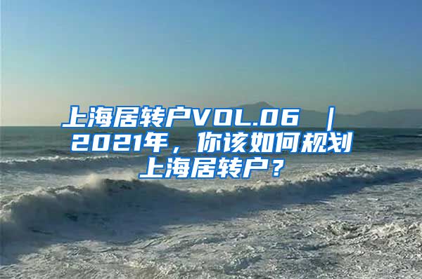 上海居转户VOL.06 ｜ 2021年，你该如何规划上海居转户？