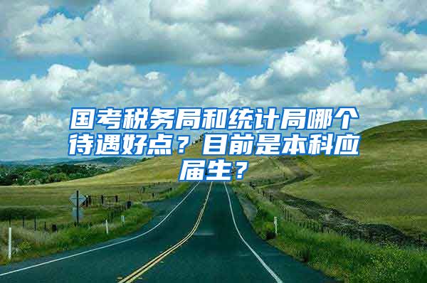 国考税务局和统计局哪个待遇好点？目前是本科应届生？