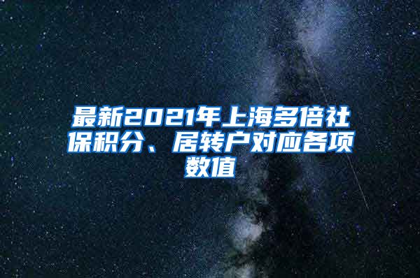 最新2021年上海多倍社保积分、居转户对应各项数值