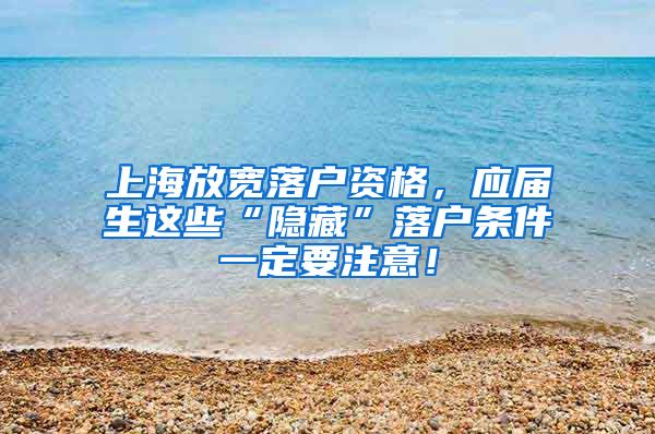 上海放宽落户资格，应届生这些“隐藏”落户条件一定要注意！