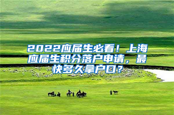 2022应届生必看！上海应届生积分落户申请，最快多久拿户口？