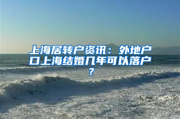 上海居转户资讯：外地户口上海结婚几年可以落户？