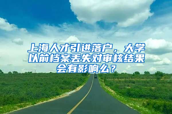 上海人才引进落户，大学以前档案丢失对审核结果会有影响么？