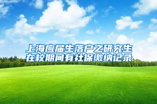 上海应届生落户之研究生在校期间有社保缴纳记录