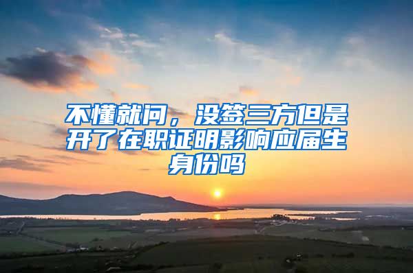 不懂就问，没签三方但是开了在职证明影响应届生身份吗