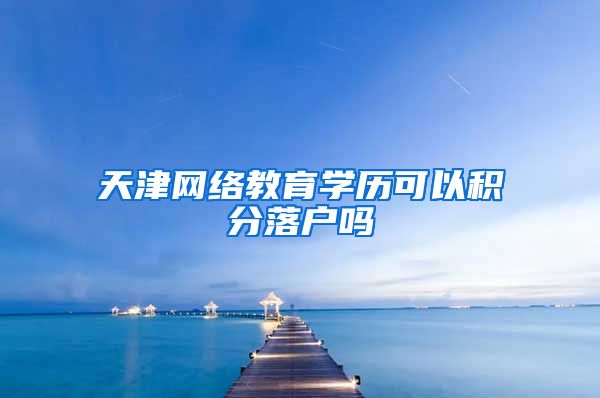 天津网络教育学历可以积分落户吗