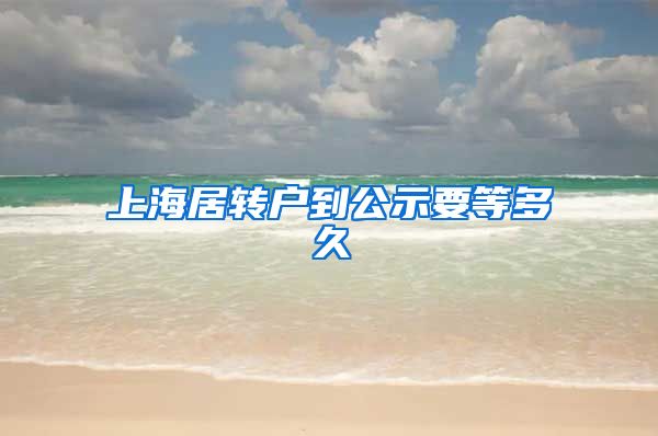 上海居转户到公示要等多久