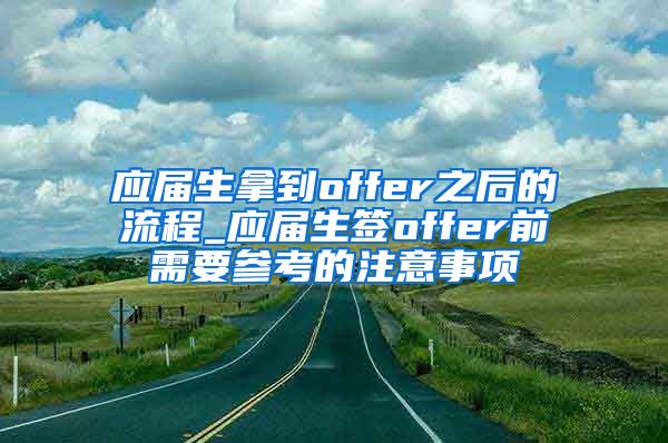 应届生拿到offer之后的流程_应届生签offer前需要参考的注意事项