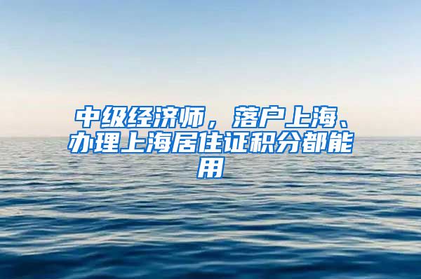 中级经济师，落户上海、办理上海居住证积分都能用