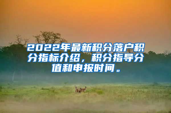 2022年最新积分落户积分指标介绍，积分指导分值和申报时间。