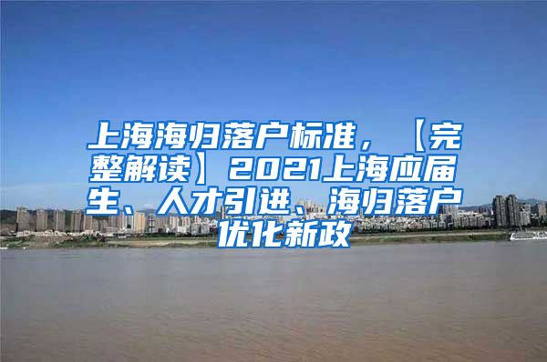 上海海归落户标准，【完整解读】2021上海应届生、人才引进、海归落户 优化新政