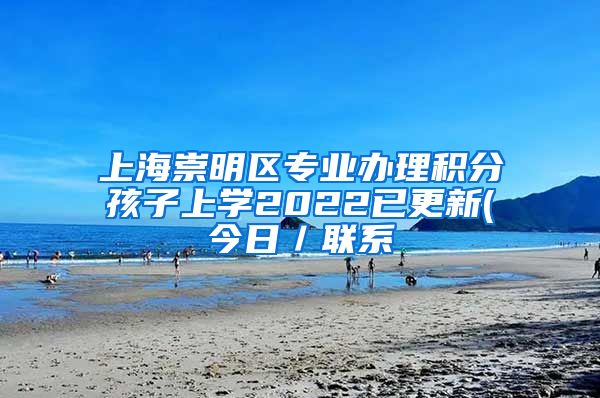 上海崇明区专业办理积分孩子上学2022已更新(今日／联系