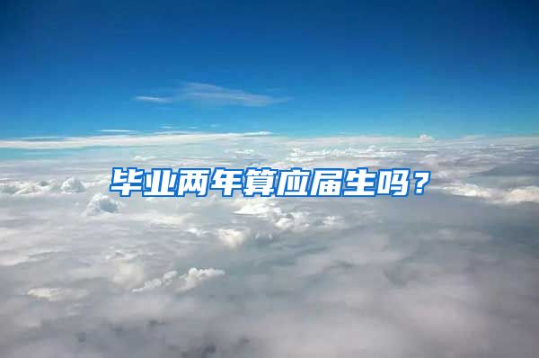 毕业两年算应届生吗？