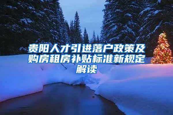 贵阳人才引进落户政策及购房租房补贴标准新规定解读