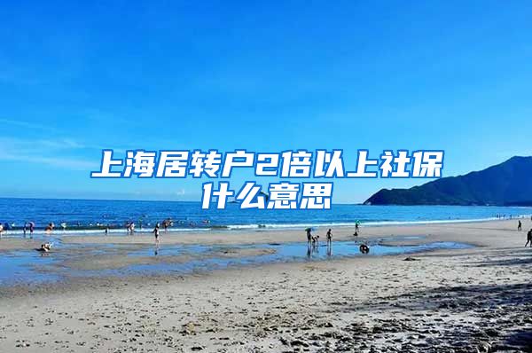 上海居转户2倍以上社保什么意思