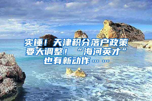 实锤！天津积分落户政策要大调整！“海河英才”也有新动作……