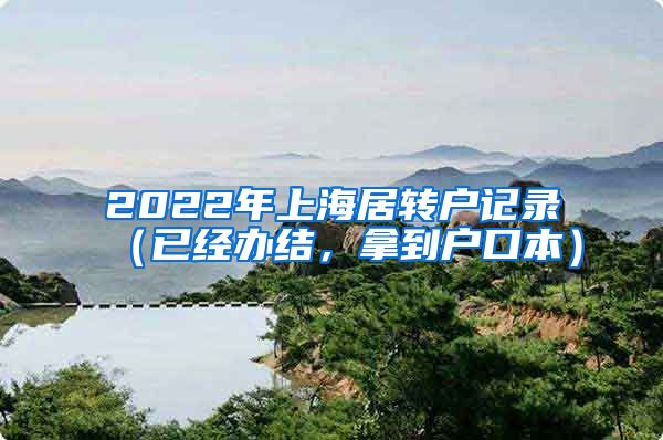 2022年上海居转户记录（已经办结，拿到户口本）