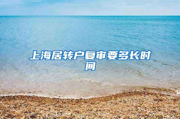 上海居转户复审要多长时间