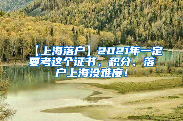 【上海落户】2021年一定要考这个证书，积分、落户上海没难度！